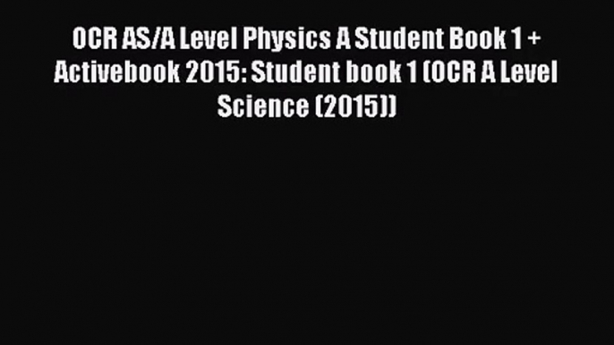 OCR AS/A Level Physics A Student Book 1 + Activebook 2015: Student book 1 (OCR A Level Science