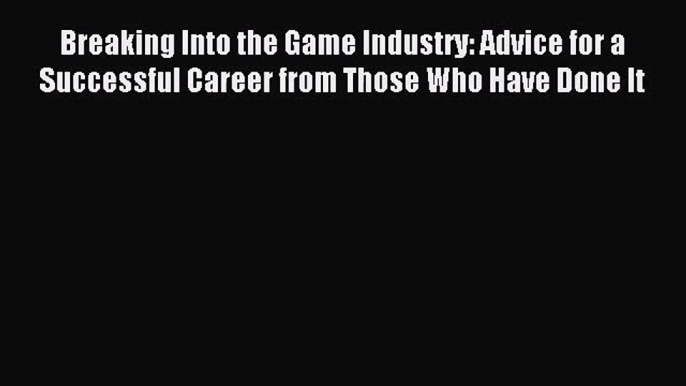 Breaking Into the Game Industry: Advice for a Successful Career from Those Who Have Done It