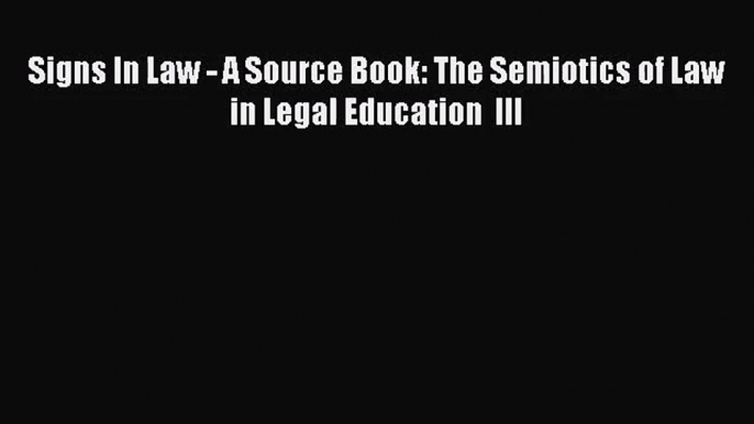 [PDF Download] Signs In Law - A Source Book: The Semiotics of Law in Legal Education  III [Download]