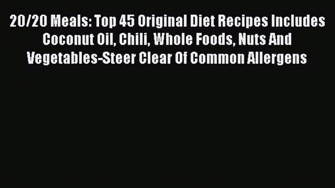 20/20 Meals: Top 45 Original Diet Recipes Includes Coconut Oil Chili Whole Foods Nuts And Vegetables-Steer