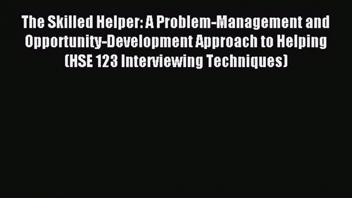 The Skilled Helper: A Problem-Management and Opportunity-Development Approach to Helping (HSE