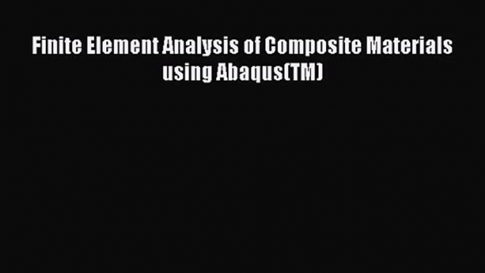 PDF Download Finite Element Analysis of Composite Materials using Abaqus(TM) PDF Online