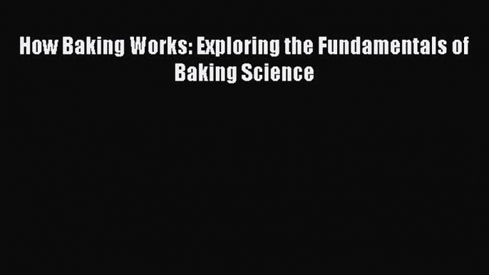 How Baking Works: Exploring the Fundamentals of Baking Science [Read] Online