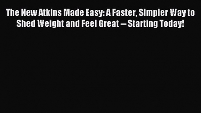 The New Atkins Made Easy: A Faster Simpler Way to Shed Weight and Feel Great -- Starting Today!