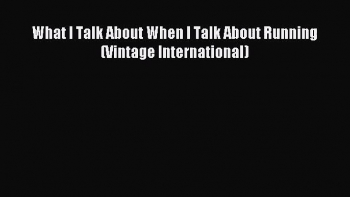 What I Talk About When I Talk About Running (Vintage International) [Read] Full Ebook