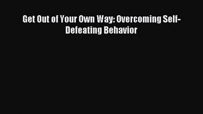 Get Out of Your Own Way: Overcoming Self-Defeating Behavior [Read] Full Ebook