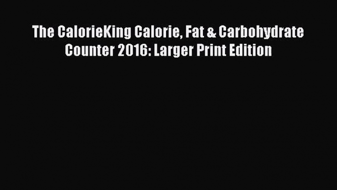 The CalorieKing Calorie Fat & Carbohydrate Counter 2016: Larger Print Edition [PDF Download]