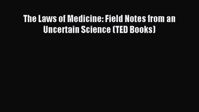 The Laws of Medicine: Field Notes from an Uncertain Science (TED Books) [Read] Full Ebook