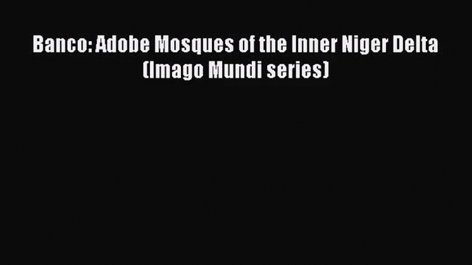 PDF Download Banco: Adobe Mosques of the Inner Niger Delta (Imago Mundi series) Read Online