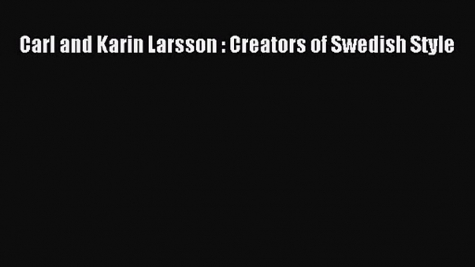 PDF Download Carl and Karin Larsson : Creators of Swedish Style Read Full Ebook