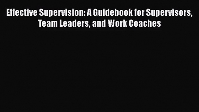 PDF Download Effective Supervision: A Guidebook for Supervisors Team Leaders and Work Coaches