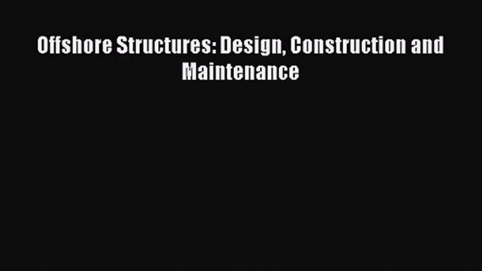 PDF Download Offshore Structures: Design Construction and Maintenance PDF Online