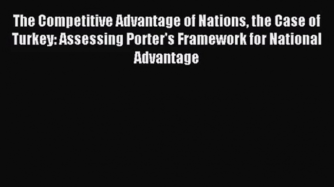 [PDF Download] The Competitive Advantage of Nations the Case of Turkey: Assessing Porter's