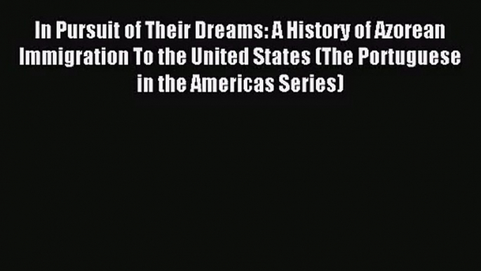 [PDF Download] In Pursuit of Their Dreams: A History of Azorean Immigration To the United States