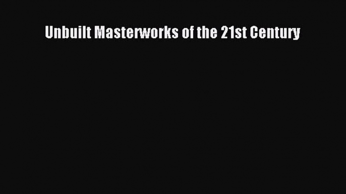 PDF Download Unbuilt Masterworks of the 21st Century Download Online