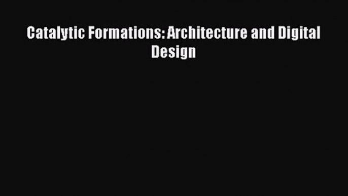 PDF Download Catalytic Formations: Architecture and Digital Design Read Full Ebook