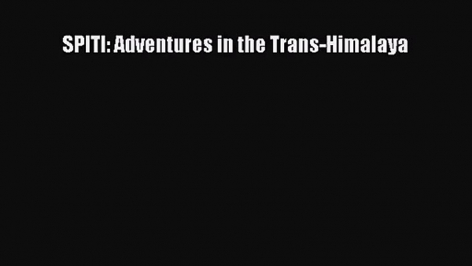 [PDF Download] SPITI: Adventures in the Trans-Himalaya [Download] Online