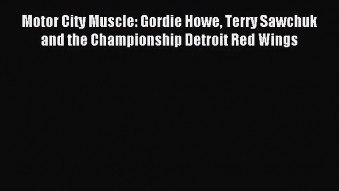 [PDF Download] Motor City Muscle: Gordie Howe Terry Sawchuk and the Championship Detroit Red