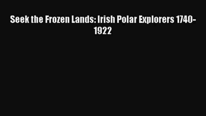 [PDF Download] Seek the Frozen Lands: Irish Polar Explorers 1740-1922 [PDF] Full Ebook