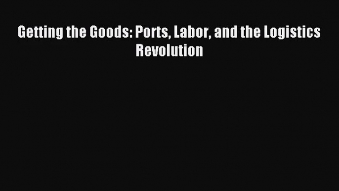 [PDF Download] Getting the Goods: Ports Labor and the Logistics Revolution [PDF] Full Ebook