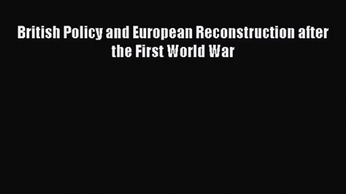 [PDF Download] British Policy and European Reconstruction after the First World War [PDF] Full