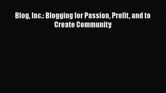 Blog Inc.: Blogging for Passion Profit and to Create Community [Read] Full Ebook