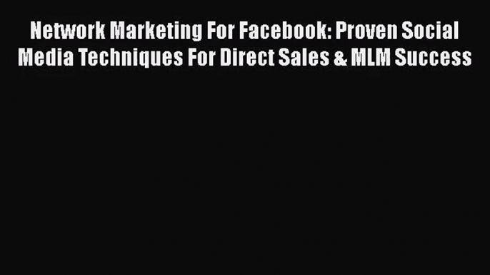 Network Marketing For Facebook: Proven Social Media Techniques For Direct Sales & MLM Success