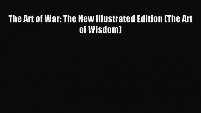 The Art of War: The New Illustrated Edition (The Art of Wisdom) [Read] Full Ebook