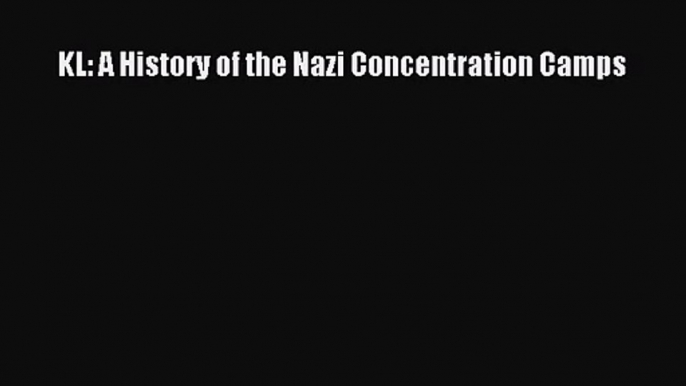 KL: A History of the Nazi Concentration Camps [PDF] Online