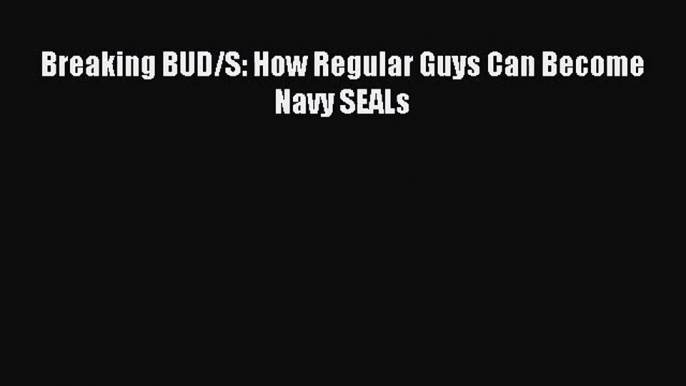 Breaking BUD/S: How Regular Guys Can Become Navy SEALs [Read] Full Ebook