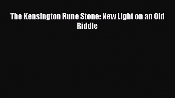 [PDF Download] The Kensington Rune Stone: New Light on an Old Riddle [Read] Full Ebook