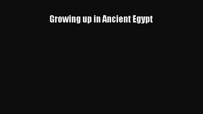 [PDF Download] Growing up in Ancient Egypt [PDF] Online