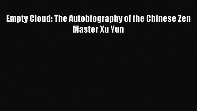 [PDF Download] Empty Cloud: The Autobiography of the Chinese Zen Master Xu Yun [Download] Online