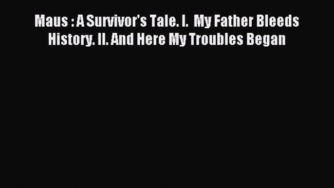 Maus : A Survivor's Tale. I.  My Father Bleeds History. II. And Here My Troubles Began [Read]