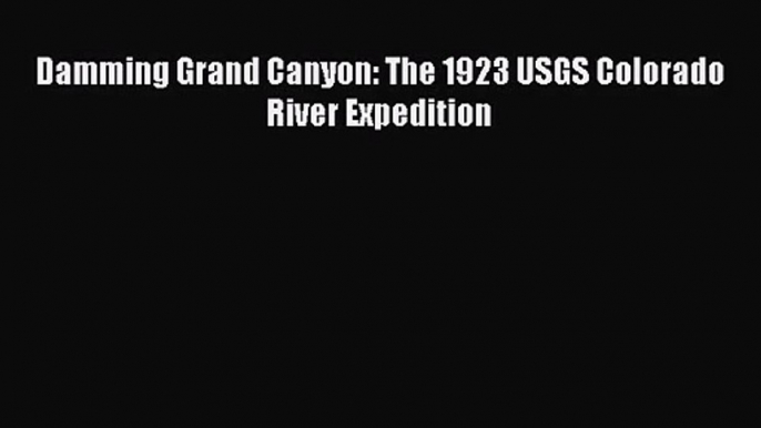 [PDF Download] Damming Grand Canyon: The 1923 USGS Colorado River Expedition [PDF] Online