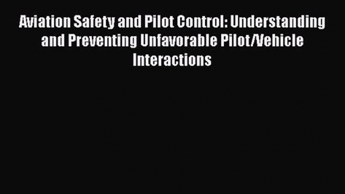 PDF Download Aviation Safety and Pilot Control: Understanding and Preventing Unfavorable Pilot/Vehicle