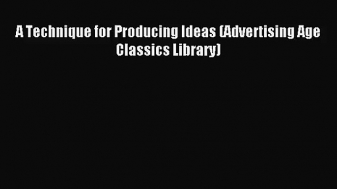 [PDF Download] A Technique for Producing Ideas (Advertising Age Classics Library) [Download]