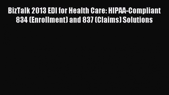 [PDF Download] BizTalk 2013 EDI for Health Care: HIPAA-Compliant 834 (Enrollment) and 837 (Claims)