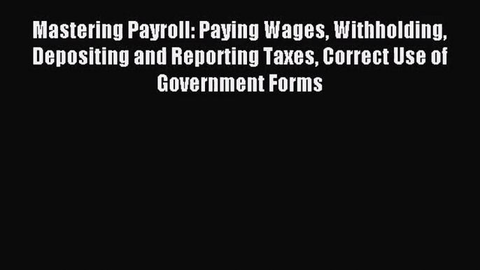 [PDF Download] Mastering Payroll: Paying Wages Withholding Depositing and Reporting Taxes Correct