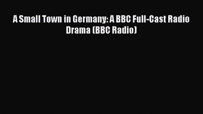 [PDF Download] A Small Town in Germany: A BBC Full-Cast Radio Drama (BBC Radio) [Download]