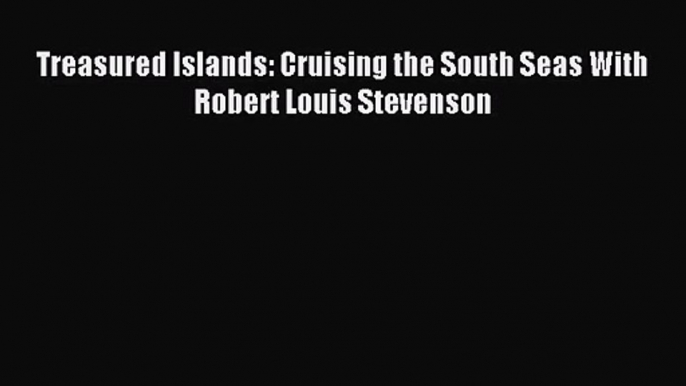 [PDF Download] Treasured Islands: Cruising the South Seas With Robert Louis Stevenson [Download]