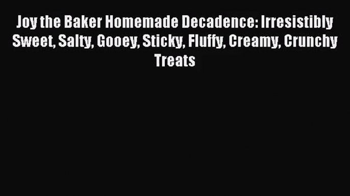 Read Joy the Baker Homemade Decadence: Irresistibly Sweet Salty Gooey Sticky Fluffy Creamy