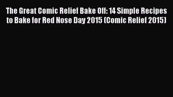 Download The Great Comic Relief Bake Off: 14 Simple Recipes to Bake for Red Nose Day 2015 (Comic