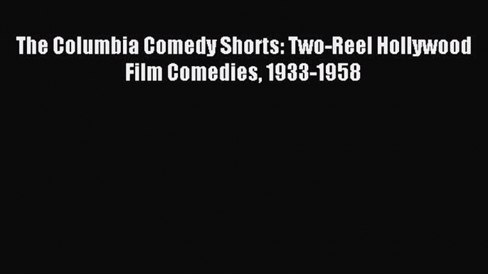 Download The Columbia Comedy Shorts: Two-Reel Hollywood Film Comedies 1933-1958 Ebook Online