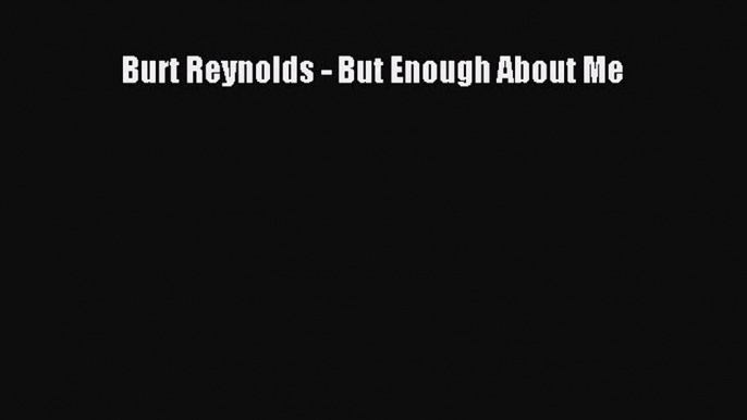 Read Burt Reynolds - But Enough About Me Ebook Free