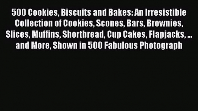 Read 500 Cookies Biscuits and Bakes: An Irresistible Collection of Cookies Scones Bars Brownies