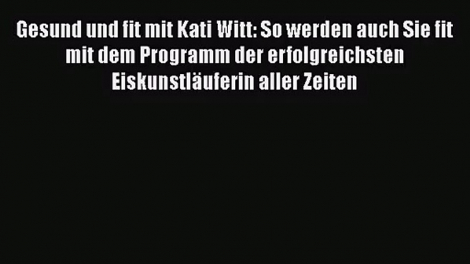 Gesund und fit mit Kati Witt: So werden auch Sie fit mit dem Programm der erfolgreichsten Eiskunstläuferin