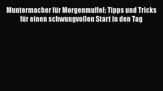 Muntermacher für Morgenmuffel: Tipps und Tricks für einen schwungvollen Start in den Tag PDF