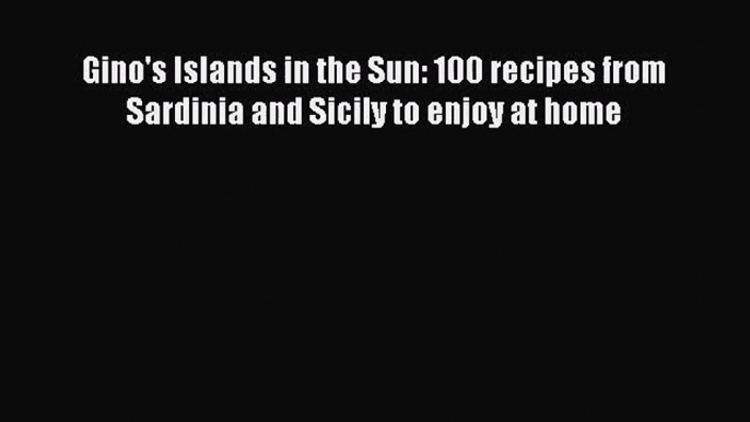 Download Gino's Islands in the Sun: 100 recipes from Sardinia and Sicily to enjoy at home Ebook