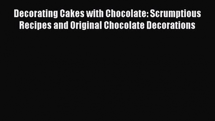 Read Decorating Cakes with Chocolate: Scrumptious Recipes and Original Chocolate Decorations